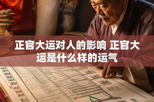 正官大运对人的影响 正官大运是什么样的运气 正官大运对人的影响 正官大运是什么样的运气