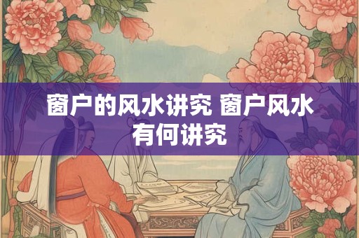 窗户的风水讲究 窗户风水有何讲究