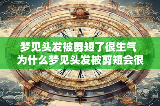 梦见头发被剪短了很生气 为什么梦见头发被剪短会很生气