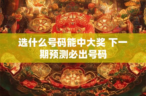 选什么号码能中大奖 下一期预测必出号码