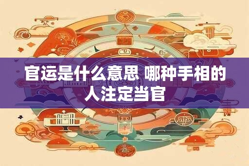 官运是什么意思 哪种手相的人注定当官