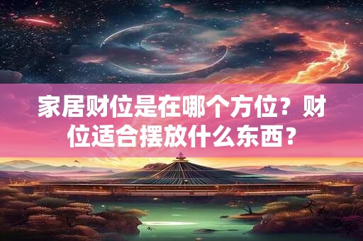 家居财位是在哪个方位？财位适合摆放什么东西？