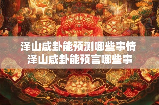 泽山咸卦能预测哪些事情 泽山咸卦能预言哪些事