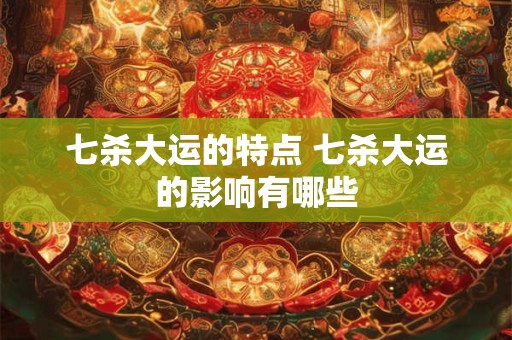 七杀大运的特点 七杀大运的影响有哪些