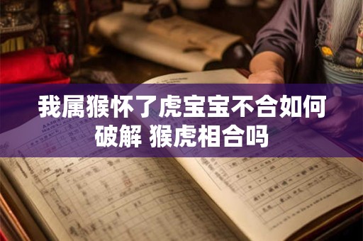 我属猴怀了虎宝宝不合如何破解 猴虎相合吗