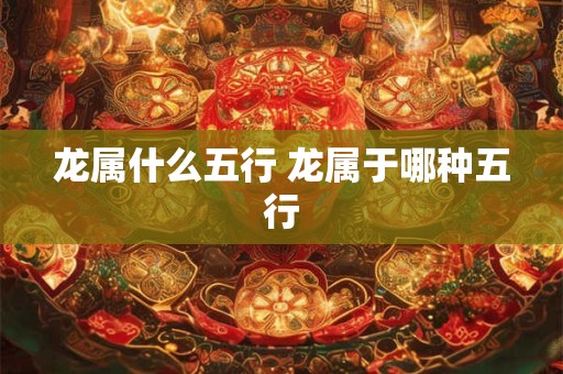 龙属什么五行 龙属于哪种五行