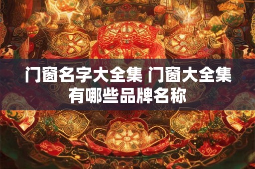 门窗名字大全集 门窗大全集有哪些品牌名称