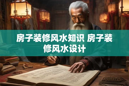 房子装修风水知识 房子装修风水设计