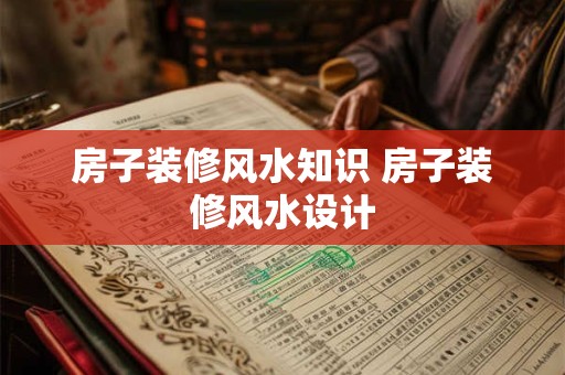 房子装修风水知识 房子装修风水设计