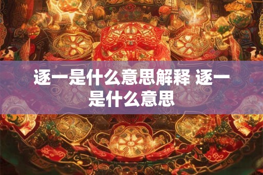 逐一是什么意思解释 逐一是什么意思