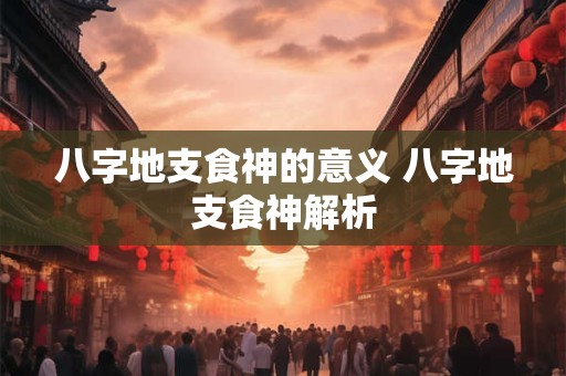 八字地支食神的意义 八字地支食神解析