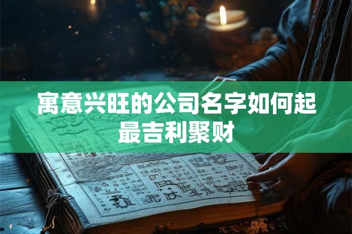寓意兴旺的公司名字如何起最吉利聚财