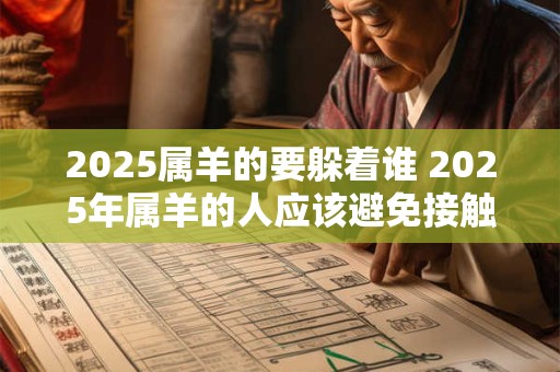 2025属羊的要躲着谁 2025年属羊的人应该避免接触谁