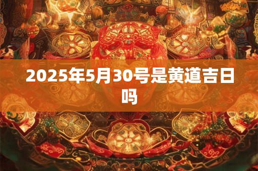 2025年5月30号是黄道吉日吗