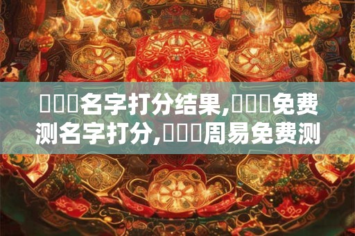張滿倉名字打分结果,張滿倉免费测名字打分,張滿倉周易免费测名字打分