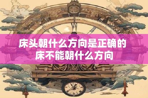 床头朝什么方向是正确的 床不能朝什么方向