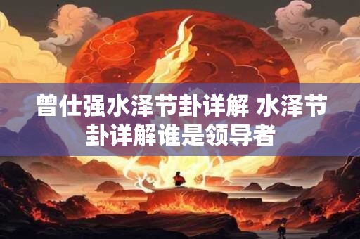 曾仕强水泽节卦详解 水泽节卦详解谁是领导者