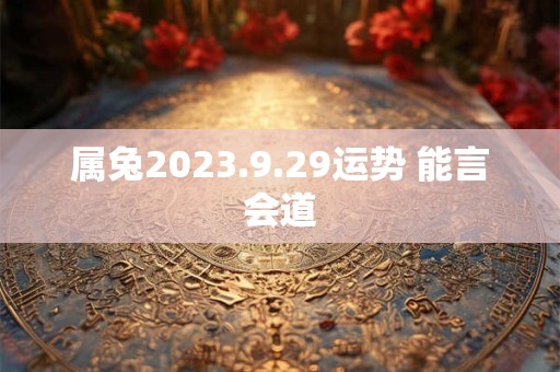属兔2023.9.29运势 能言会道