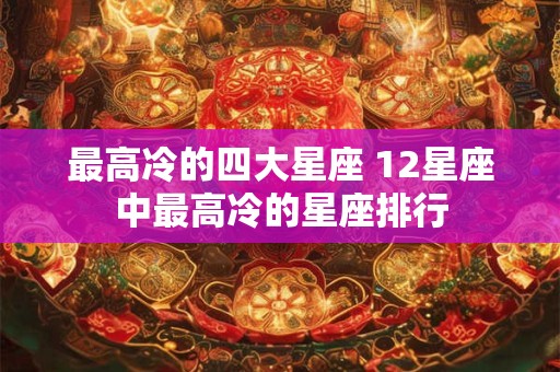 最高冷的四大星座 12星座中最高冷的星座排行