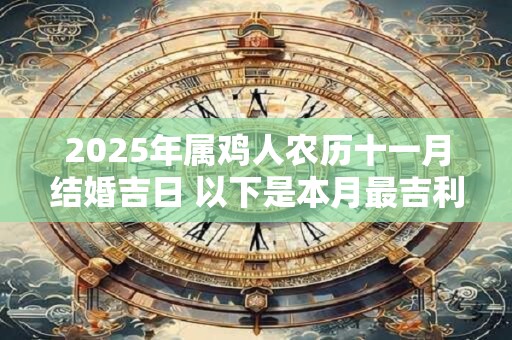 2025年属鸡人农历十一月结婚吉日 以下是本月最吉利的嫁娶日