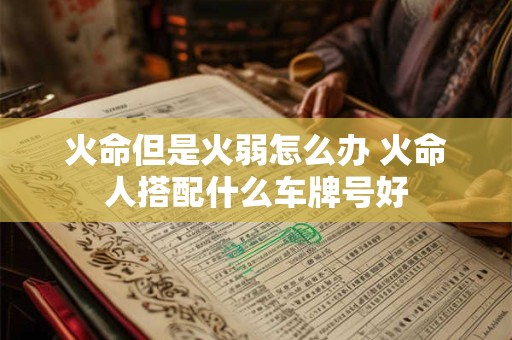 火命但是火弱怎么办 火命人搭配什么车牌号好