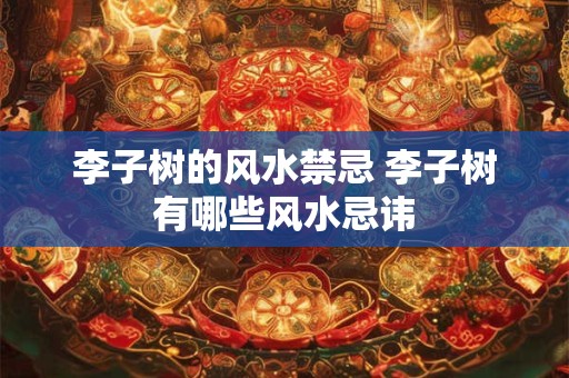 李子树的风水禁忌 李子树有哪些风水忌讳