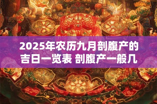 2025年农历九月剖腹产的吉日一览表 剖腹产一般几天出院