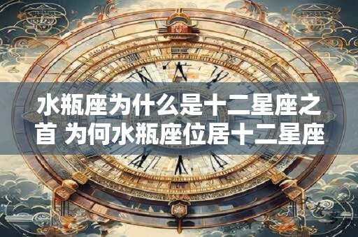 水瓶座为什么是十二星座之首 为何水瓶座位居十二星座首位