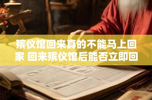 殡仪馆回来真的不能马上回家 回来殡仪馆后能否立即回家