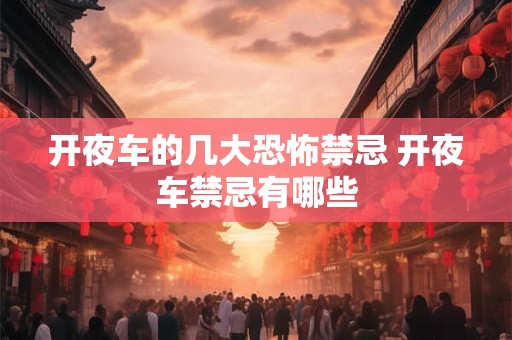 开夜车的几大恐怖禁忌 开夜车禁忌有哪些