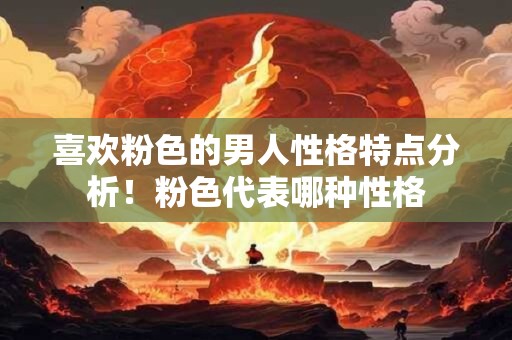 喜欢粉色的男人性格特点分析！粉色代表哪种性格