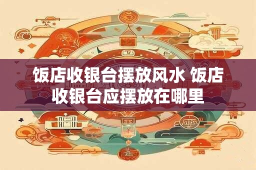饭店收银台摆放风水 饭店收银台应摆放在哪里