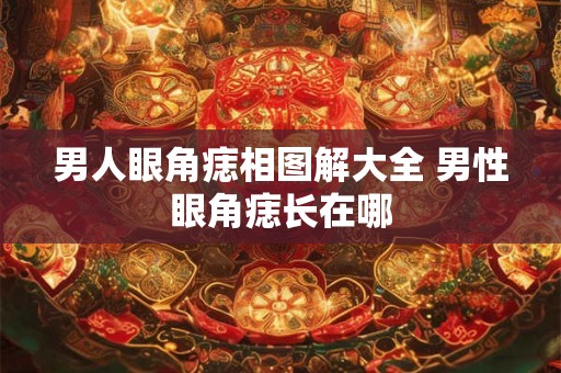 男人眼角痣相图解大全 男性眼角痣长在哪