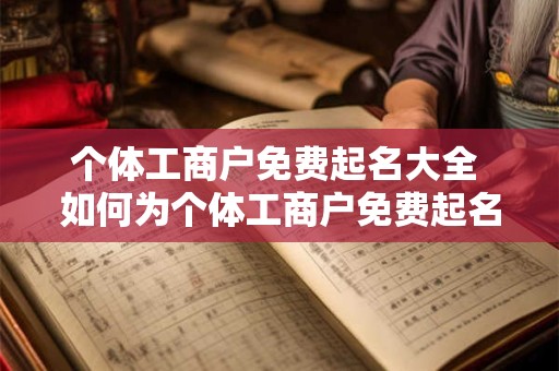 个体工商户免费起名大全 如何为个体工商户免费起名