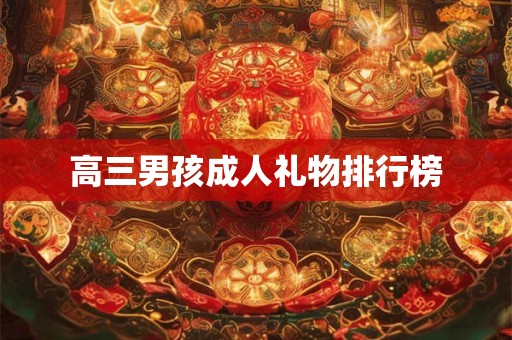 高三男孩成人礼物排行榜 高三男孩成人礼物排行榜