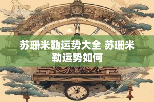 苏珊米勒运势大全 苏珊米勒运势如何