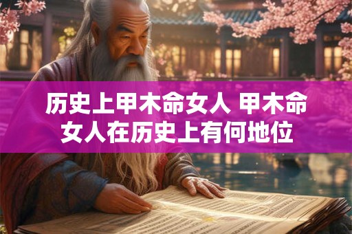 历史上甲木命女人 甲木命女人在历史上有何地位