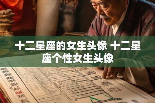 十二星座的女生头像 十二星座个性女生头像 十二星座的女生头像 十二星座个性女生头像