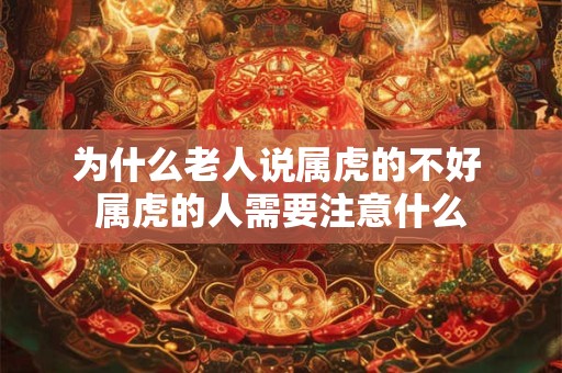 为什么老人说属虎的不好 属虎的人需要注意什么