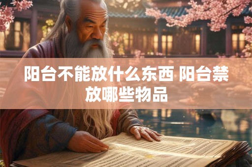 阳台不能放什么东西 阳台禁放哪些物品
