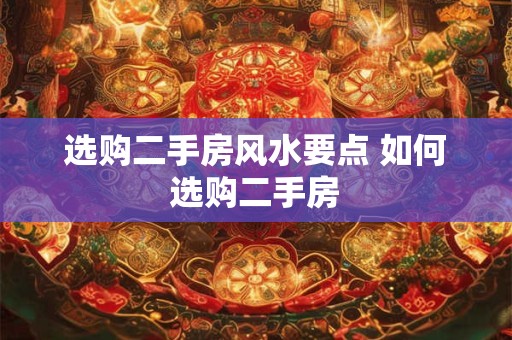 选购二手房风水要点 如何选购二手房