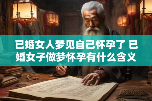 已婚女人梦见自己怀孕了 已婚女子做梦怀孕有什么含义