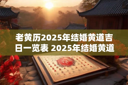 老黄历2025年结婚黄道吉日一览表 2025年结婚黄道吉日大全