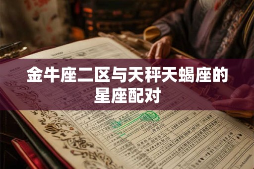 金牛座二区与天秤天蝎座的星座配对