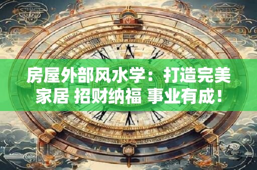 房屋外部风水学：打造完美家居 招财纳福 事业有成！