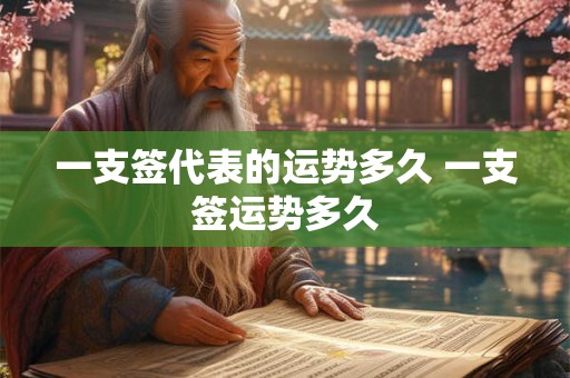 一支签代表的运势多久 一支签运势多久