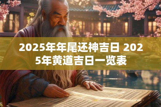2025年年尾还神吉日 2025年黄道吉日一览表