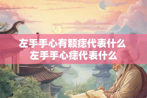 左手手心有颗痣代表什么 左手手心痣代表什么