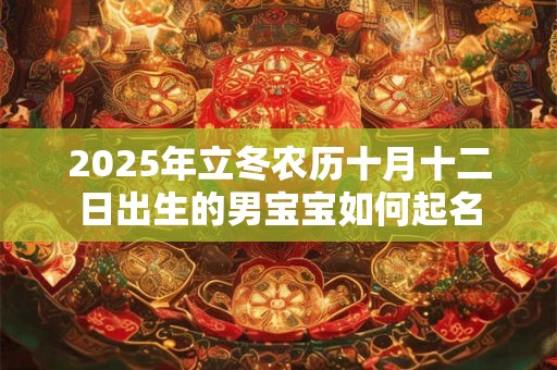 2025年立冬农历十月十二日出生的男宝宝如何起名