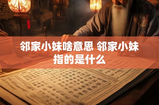 邻家小妹啥意思 邻家小妹指的是什么